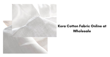 Kora Cotton Fabric Online at Wholesale: The Global Standard for Wholesale Buyers